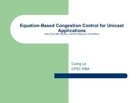 Equation-Based Congestion Control for Unicast Applications Sally Floyd, Mark Handley, Jitendra Padhye and Jörg Widmer Cuong Le CPSC 538A.