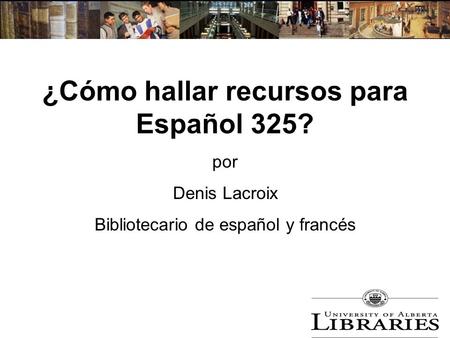 ¿Cómo hallar recursos para Español 325? por Denis Lacroix Bibliotecario de español y francés.