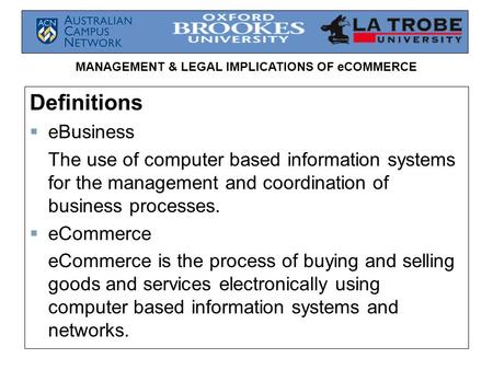 MANAGEMENT & LEGAL IMPLICATIONS OF eCOMMERCE Definitions  eBusiness The use of computer based information systems for the management and coordination.