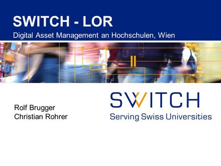 SWITCH - LOR Digital Asset Management an Hochschulen, Wien Rolf Brugger Christian Rohrer.