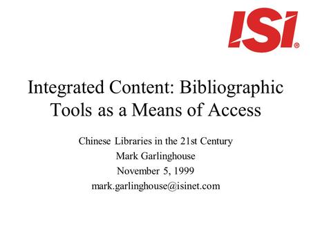 Integrated Content: Bibliographic Tools as a Means of Access Chinese Libraries in the 21st Century Mark Garlinghouse November 5, 1999