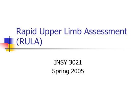 Rapid Upper Limb Assessment (RULA) INSY 3021 Spring 2005.