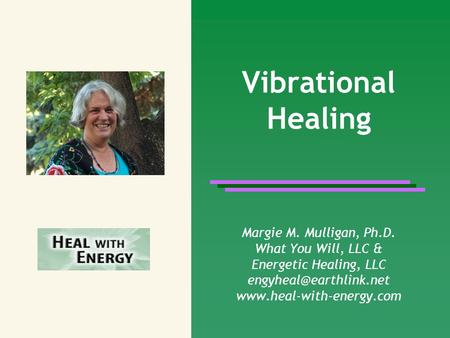 Vibrational Healing Margie M. Mulligan, Ph.D. What You Will, LLC & Energetic Healing, LLC