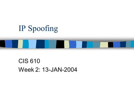 IP Spoofing CIS 610 Week 2: 13-JAN-2004. Definition and Background n Def’n: The forging of the IP Source Address field in an IP packet n First mentioned.