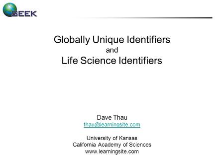 Globally Unique Identifiers and Life Science Identifiers Dave Thau University of Kansas California Academy of Sciences