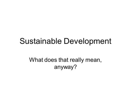 Sustainable Development What does that really mean, anyway?