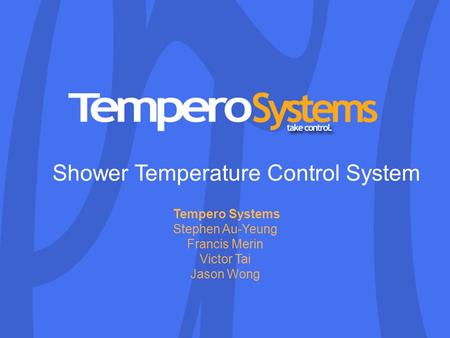 TemperSure Shower Temperature Control System 1 Shower Temperature Control System Tempero Systems Stephen Au-Yeung Francis Merin Victor Tai Jason Wong.