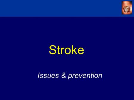 Stroke Issues & prevention. Agenda  Impact of Stroke –Definitions –Epidemiology –Risk factors  Management of Stroke –Acute management –Primary & Secondary.