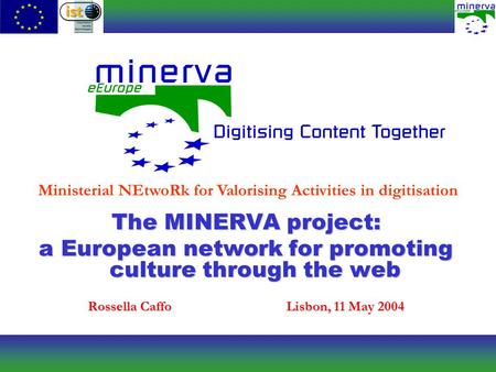 Ministerial NEtwoRk for Valorising Activities in digitisation The MINERVA project: a European network for promoting culture through the web Rossella CaffoLisbon,