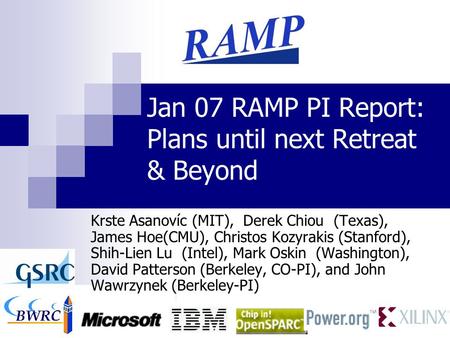 1 Jan 07 RAMP PI Report: Plans until next Retreat & Beyond Krste Asanovíc (MIT), Derek Chiou (Texas), James Hoe(CMU), Christos Kozyrakis (Stanford), Shih-Lien.