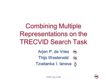 ICASSP, May 21 2004 Arjen P. de Vries Thijs Westerveld Tzvetanka I. Ianeva Combining Multiple Representations on the TRECVID Search Task.