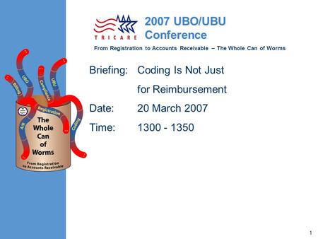 From Registration to Accounts Receivable – The Whole Can of Worms 2007 UBO/UBU Conference 1 Briefing:Coding Is Not Just for Reimbursement Date:20 March.