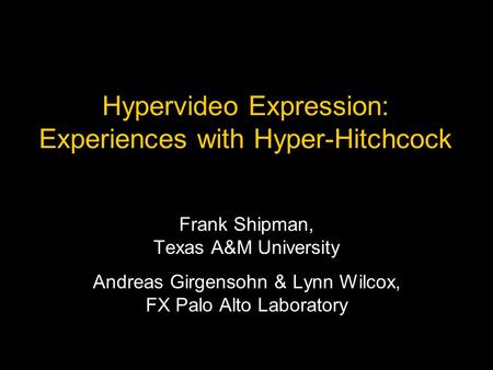 Hypervideo Expression: Experiences with Hyper-Hitchcock Frank Shipman, Texas A&M University Andreas Girgensohn & Lynn Wilcox, FX Palo Alto Laboratory.