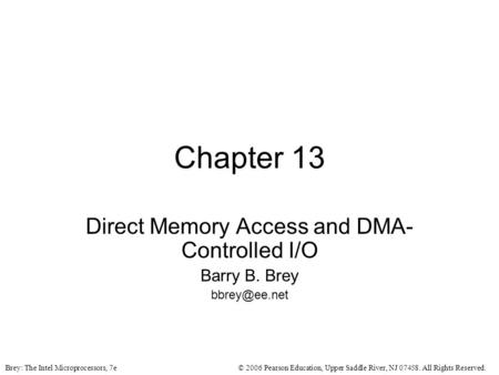 © 2006 Pearson Education, Upper Saddle River, NJ 07458. All Rights Reserved.Brey: The Intel Microprocessors, 7e Chapter 13 Direct Memory Access and DMA-