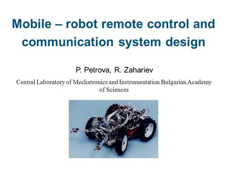 Mobile – robot remote control and communication system design P. Petrova, R. Zahariev Central Laboratory of Mechatronics and Instrumentation Bulgarian.