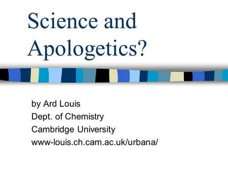 Science and Apologetics? by Ard Louis Dept. of Chemistry Cambridge University www-louis.ch.cam.ac.uk/urbana/