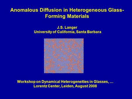 Anomalous Diffusion in Heterogeneous Glass- Forming Materials J.S. Langer University of California, Santa Barbara Workshop on Dynamical Heterogeneities.