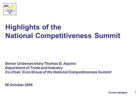Summit Highlights 1 Highlights of the National Competitiveness Summit Senior Undersecretary Thomas G. Aquino Department of Trade and Industry Co-Chair,