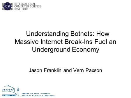 Understanding Botnets: How Massive Internet Break-Ins Fuel an Underground Economy Jason Franklin and Vern Paxson.