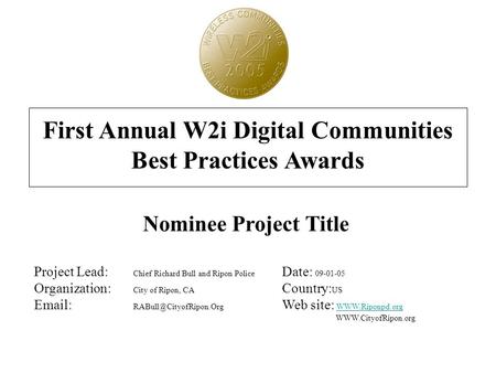 First Annual W2i Digital Communities Best Practices Awards Nominee Project Title Project Lead: Chief Richard Bull and Ripon Police Date: 09-01-05 Organization: