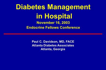 Diabetes Management in Hospital November 16, 2003 Endocrine Fellows Conference Paul C. Davidson, MD, FACE Atlanta Diabetes Associates Atlanta, Georgia.