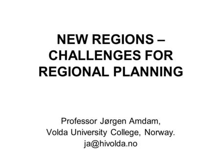 NEW REGIONS – CHALLENGES FOR REGIONAL PLANNING Professor Jørgen Amdam, Volda University College, Norway.