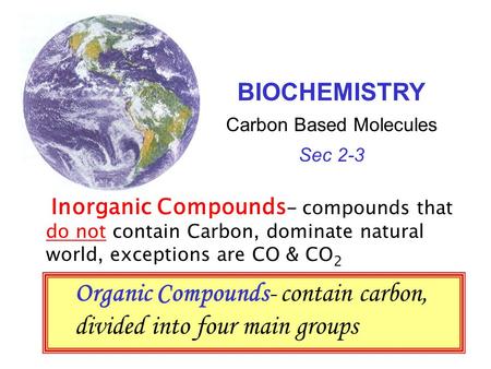 Inorganic Compounds - compounds that do not contain Carbon, dominate natural world, exceptions are CO & CO 2 Organic Compounds- contain carbon, divided.