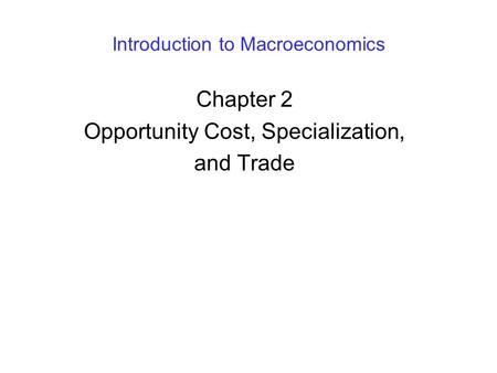 Introduction to Macroeconomics Chapter 2 Opportunity Cost, Specialization, and Trade.