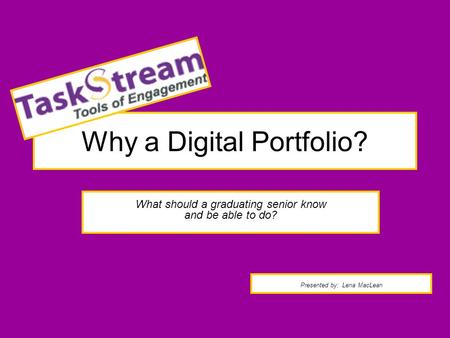 Why a Digital Portfolio? Presented by: Lena MacLean What should a graduating senior know and be able to do?