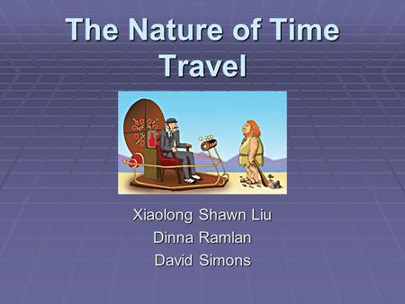The Nature of Time Travel Xiaolong Shawn Liu Dinna Ramlan David Simons.