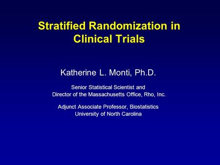 Stratified Randomization in Clinical Trials Katherine L. Monti, Ph.D. Senior Statistical Scientist and Director of the Massachusetts Office, Rho, Inc.