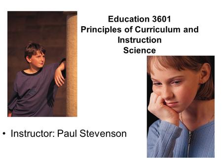Education 3601 Principles of Curriculum and Instruction Science Instructor: Paul Stevenson.