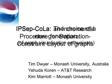 IPSep-CoLa: The choice of a new generation (of graph visualisation enthusiasts) Tim Dwyer – Monash University, Australia Yehuda Koren – AT&T Research Kim.