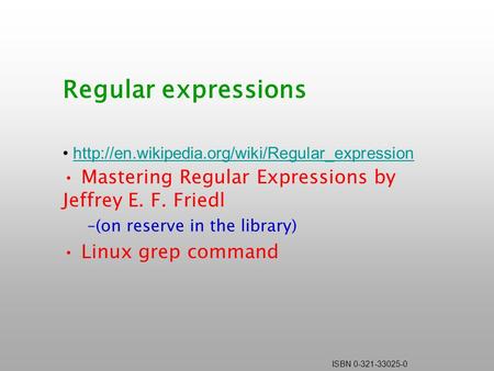 ISBN 0-321-33025-0 Regular expressions  Mastering Regular Expressions by Jeffrey E. F. Friedl –(on reserve.