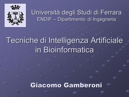 Tecniche di Intelligenza Artificiale in Bioinformatica Università degli Studi di Ferrara ENDIF – Dipartimento di Ingegneria Giacomo Gamberoni.