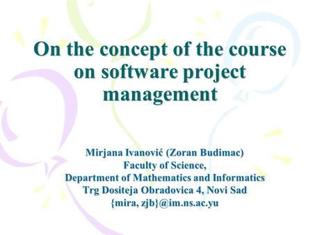 On the concept of the course on software project management Mirjana Ivanović (Zoran Budimac) Faculty of Science, Department of Mathematics and Informatics.