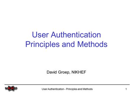 User Authentication - Principles and Methods1 User Authentication Principles and Methods David Groep, NIKHEF.