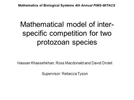 Mathematical model of inter- specific competition for two protozoan species Hassan Khassehkhan, Ross Macdonald and David Drolet Supervisor: Rebecca Tyson.