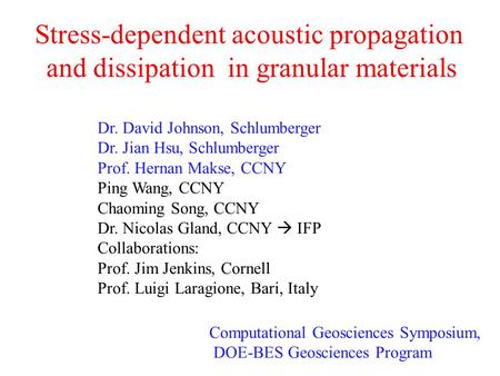 Stress-dependent acoustic propagation and dissipation in granular materials Dr. David Johnson, Schlumberger Dr. Jian Hsu, Schlumberger Prof. Hernan Makse,