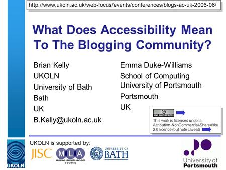 UKOLN is supported by: What Does Accessibility Mean To The Blogging Community? Brian Kelly UKOLN University of Bath Bath UK Emma Duke-Williams.