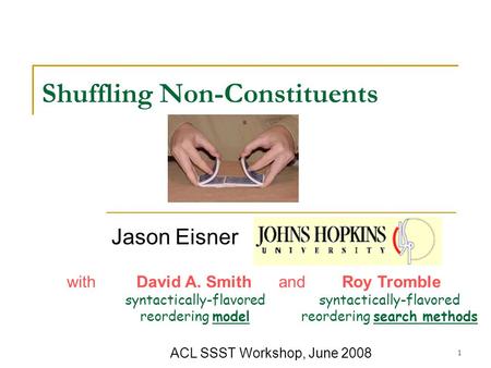 1 Shuffling Non-Constituents Jason Eisner ACL SSST Workshop, June 2008 with David A. Smith and Roy Tromble syntactically-flavored reordering search methods.