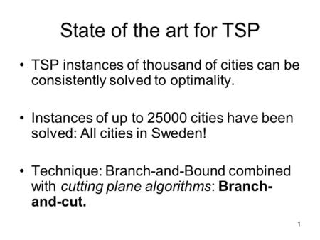 1 State of the art for TSP TSP instances of thousand of cities can be consistently solved to optimality. Instances of up to 25000 cities have been solved: