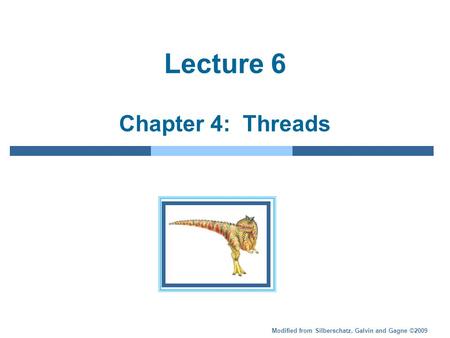 Modified from Silberschatz, Galvin and Gagne ©2009 Lecture 6 Chapter 4: Threads.