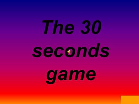 Template by Bill Arcuri, WCSD The 30 seconds game.