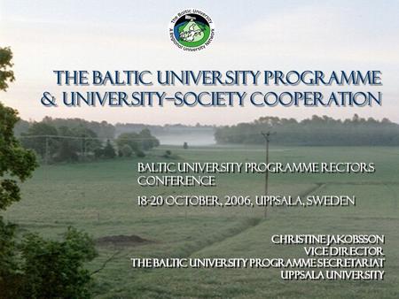 1 The Baltic University Programme & university–society cooperation The Baltic University Programme & university–society cooperation Christine Jakobsson.