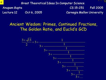 Ancient Wisdom: Primes, Continued Fractions, The Golden Ratio, and Euclid’s GCD Great Theoretical Ideas In Computer Science Anupam GuptaCS 15-251 Fall.