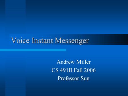 Voice Instant Messenger Andrew Miller CS 491B Fall 2006 Professor Sun.
