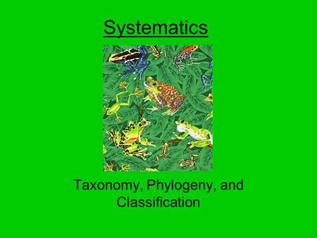 Systematics Taxonomy, Phylogeny, and Classification.