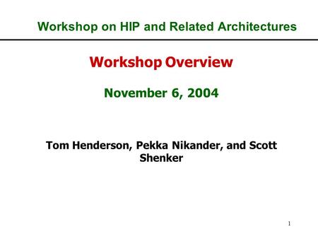 1 Workshop on HIP and Related Architectures Workshop Overview November 6, 2004 Tom Henderson, Pekka Nikander, and Scott Shenker.