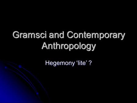 Gramsci and Contemporary Anthropology Hegemony ‘lite’ ?